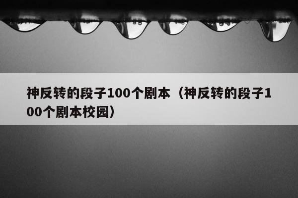 神反转的段子100个剧本（神反转的段子100个剧本校园） 第1张