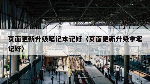 页面更新升级笔记本记好（页面更新升级拿笔记好） 第1张