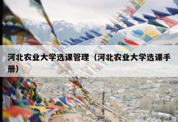 河北农业大学选课管理（河北农业大学选课手册） 第1张