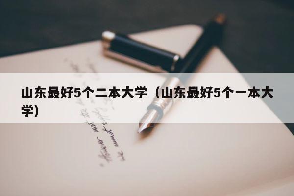 山东最好5个二本大学（山东最好5个一本大学） 第1张