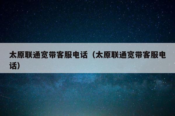 太原联通宽带客服电话（太原联通宽带客服电话） 第1张