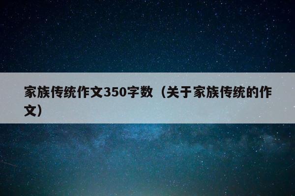 家族传统作文350字数（关于家族传统的作文） 第1张