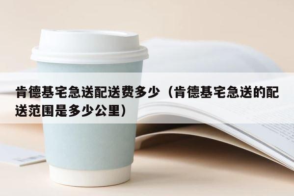 肯德基宅急送配送费多少（肯德基宅急送的配送范围是多少公里） 第1张