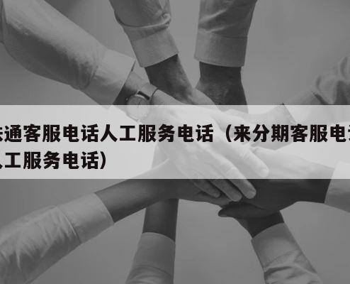 铁通客服电话人工服务电话（来分期客服电话人工服务电话） 第1张