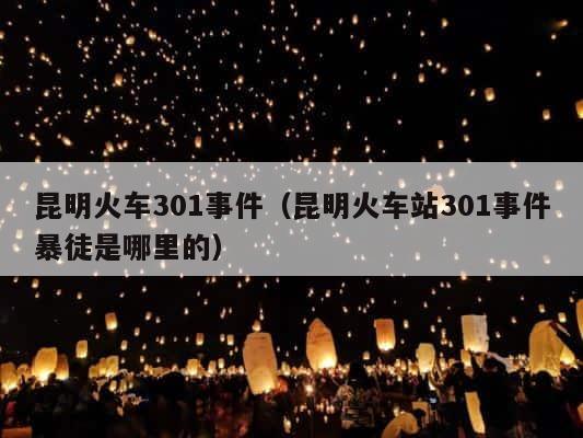 昆明火车301事件（昆明火车站301事件暴徒是哪里的） 第1张