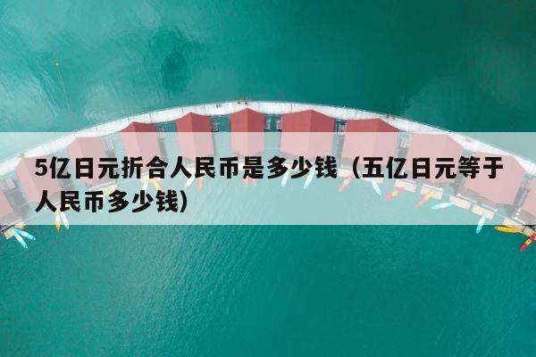 5亿日元折合人民币是多少钱（五亿日元等于人民币多少钱） 第1张