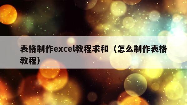 表格制作excel教程求和（怎么制作表格教程） 第1张