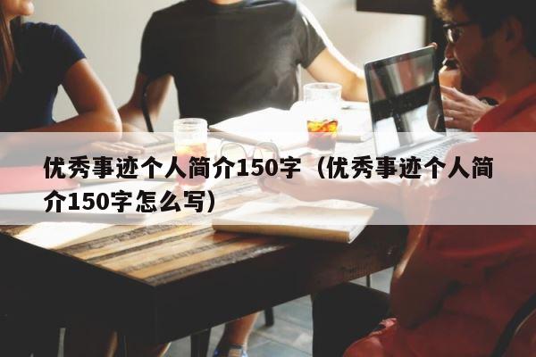 优秀事迹个人简介150字（优秀事迹个人简介150字怎么写） 第1张