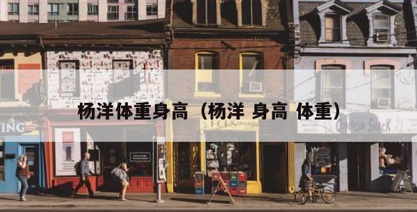 杨洋体重身高（杨洋 身高 体重） 第1张