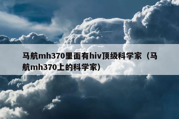 马航mh370里面有hiv顶级科学家（马航mh370上的科学家） 第1张