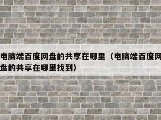 电脑端百度网盘的共享在哪里（电脑端百度网盘的共享在哪里找到） 第1张
