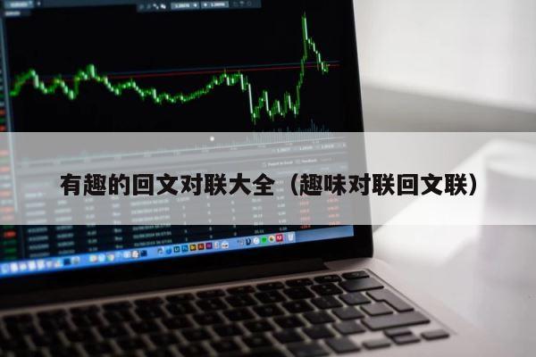 有趣的回文对联大全（趣味对联回文联） 第1张