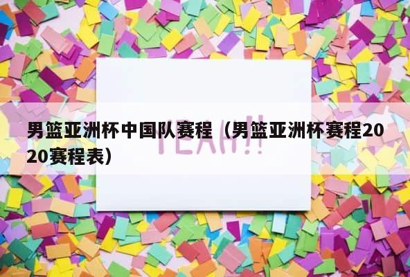 男篮亚洲杯中国队赛程（男篮亚洲杯赛程2020赛程表） 第1张