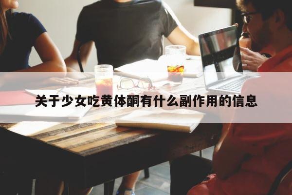 关于少女吃黄体酮有什么副作用的信息 第1张