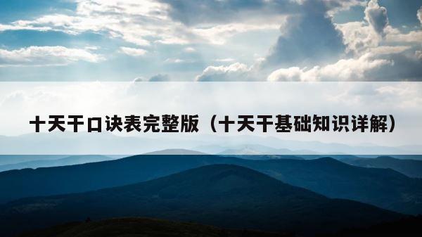 十天干口诀表完整版（十天干基础知识详解） 第1张