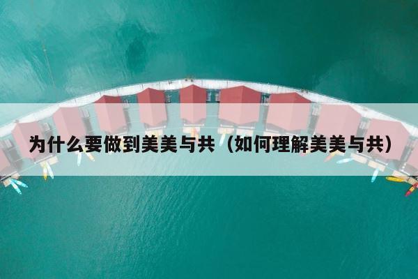 为什么要做到美美与共（如何理解美美与共） 第1张