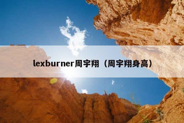 lexburner周宇翔（周宇翔身高） 第1张