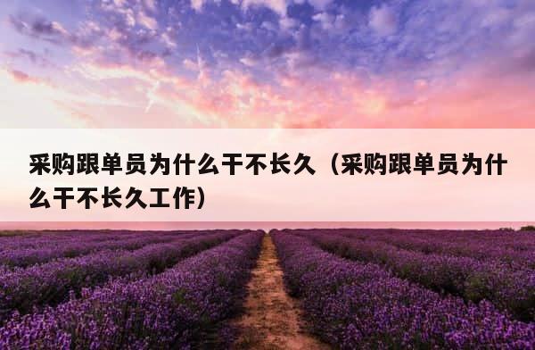 采购跟单员为什么干不长久（采购跟单员为什么干不长久工作） 第1张