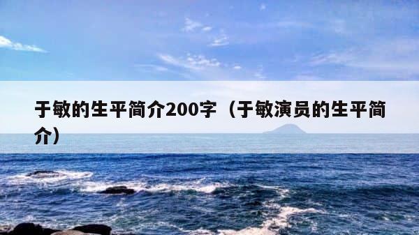 于敏的生平简介200字（于敏演员的生平简介） 第1张