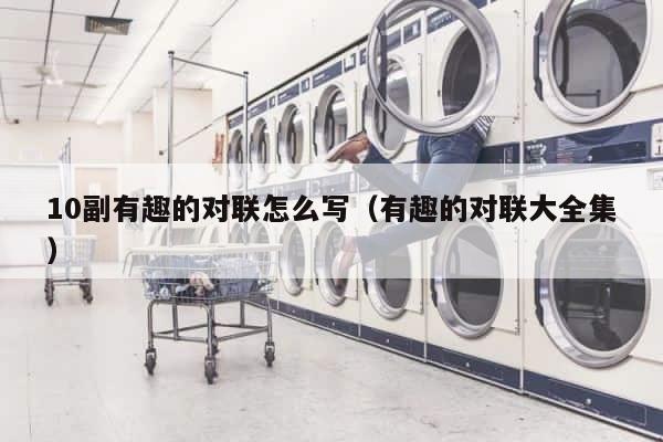 10副有趣的对联怎么写（有趣的对联大全集） 第1张