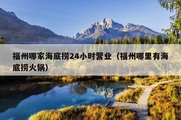 福州哪家海底捞24小时营业（福州哪里有海底捞火锅） 第1张