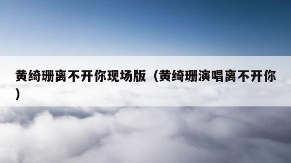黄绮珊离不开你现场版（黄绮珊演唱离不开你） 第1张