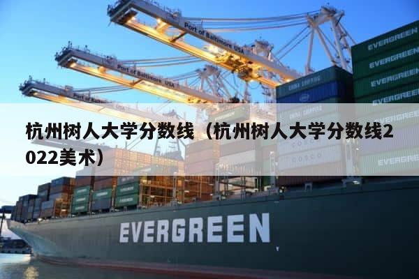 杭州树人大学分数线（杭州树人大学分数线2022美术） 第1张