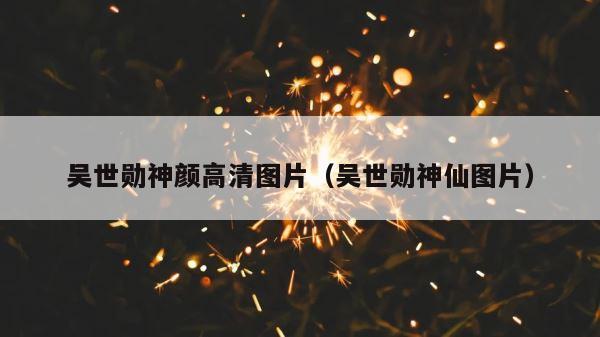 吴世勋神颜高清图片（吴世勋神仙图片） 第1张