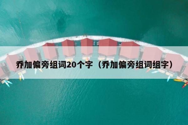 乔加偏旁组词20个字（乔加偏旁组词组字） 第1张