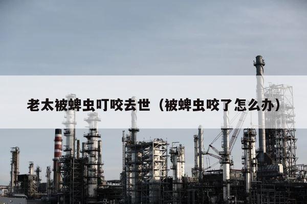 老太被蜱虫叮咬去世（被蜱虫咬了怎么办） 第1张