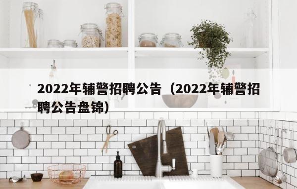 2022年辅警招聘公告（2022年辅警招聘公告盘锦） 第1张