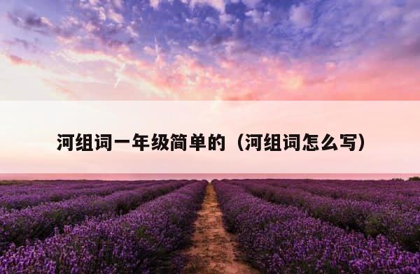河组词一年级简单的（河组词怎么写） 第1张