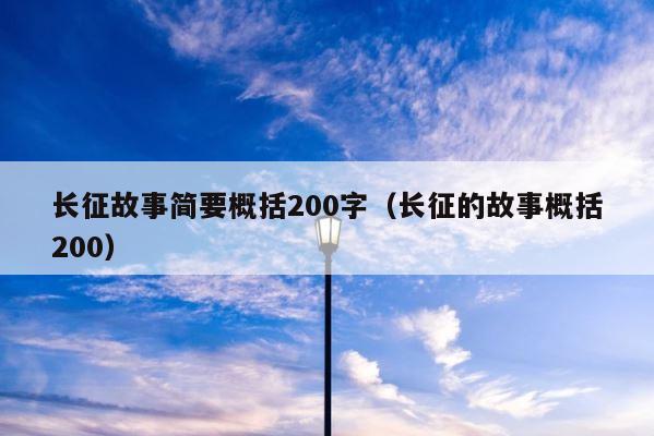 长征故事简要概括200字（长征的故事概括200） 第1张