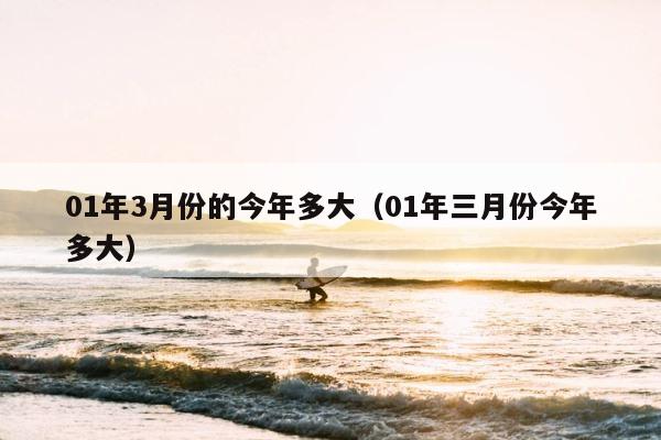01年3月份的今年多大（01年三月份今年多大） 第1张