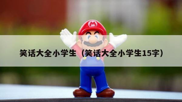 笑话大全小学生（笑话大全小学生15字） 第1张