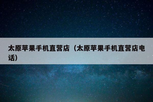 太原苹果手机直营店（太原苹果手机直营店电话） 第1张