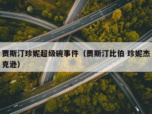 贾斯汀珍妮超级碗事件（贾斯汀比伯 珍妮杰克逊） 第1张