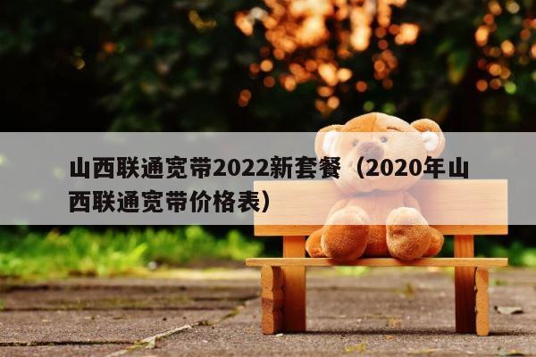 山西联通宽带2022新套餐（2020年山西联通宽带价格表） 第1张