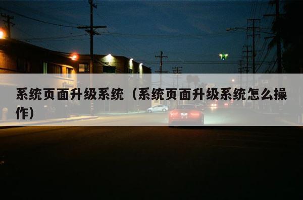 系统页面升级系统（系统页面升级系统怎么操作） 第1张
