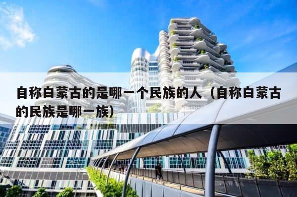 自称白蒙古的是哪一个民族的人（自称白蒙古的民族是哪一族） 第1张