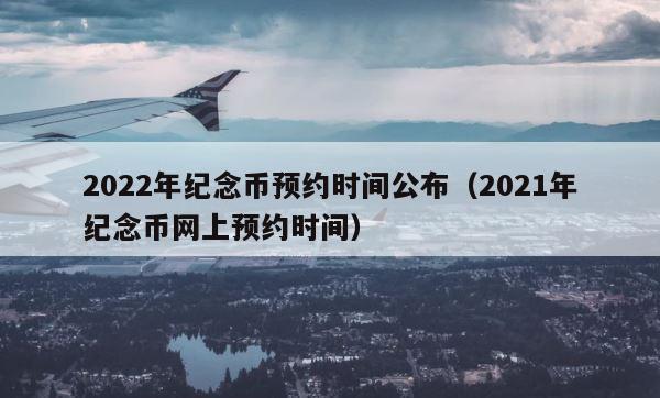 2022年纪念币预约时间公布（2021年纪念币网上预约时间） 第1张