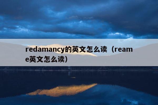 redamancy的英文怎么读（reame英文怎么读） 第1张