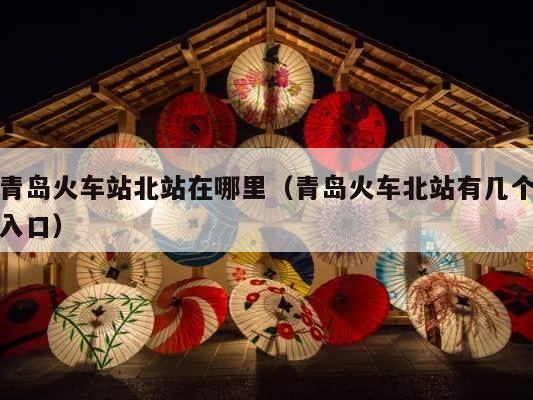 青岛火车站北站在哪里（青岛火车北站有几个入口） 第1张