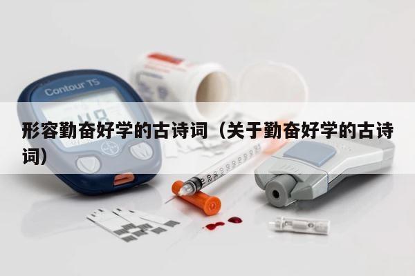 形容勤奋好学的古诗词（关于勤奋好学的古诗词） 第1张