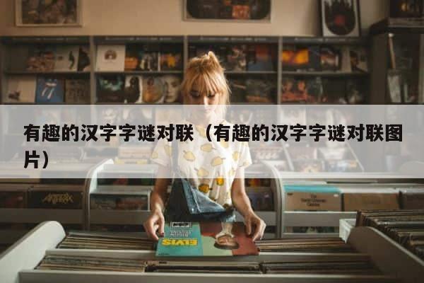 有趣的汉字字谜对联（有趣的汉字字谜对联图片） 第1张
