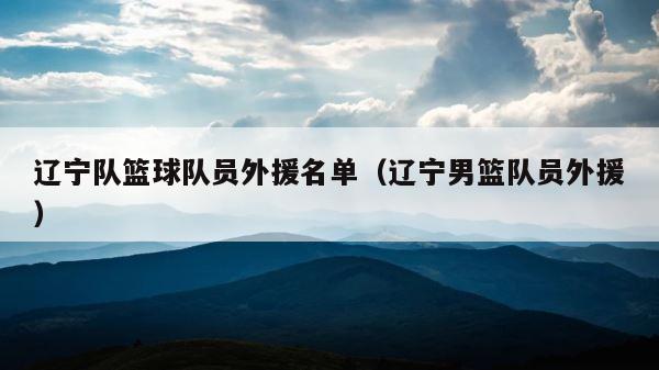 辽宁队篮球队员外援名单（辽宁男篮队员外援） 第1张