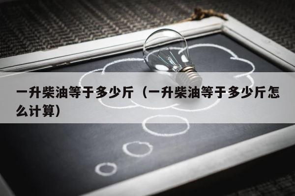 一升柴油等于多少斤（一升柴油等于多少斤怎么计算） 第1张