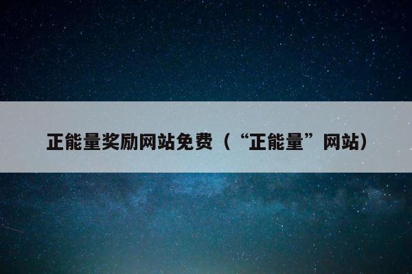 正能量奖励网站免费（“正能量”网站） 第1张