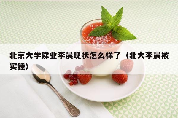 北京大学肄业李晨现状怎么样了（北大李晨被实锤） 第1张