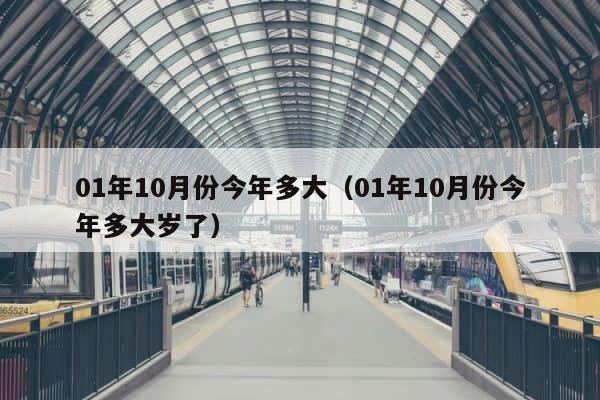 01年10月份今年多大（01年10月份今年多大岁了） 第1张